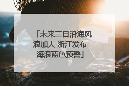 未来三日沿海风浪加大 浙江发布海浪蓝色预警