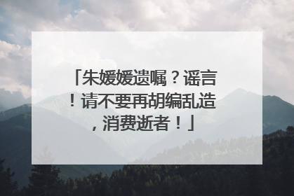 朱媛媛遗嘱？谣言！请不要再胡编乱造，消费逝者！
