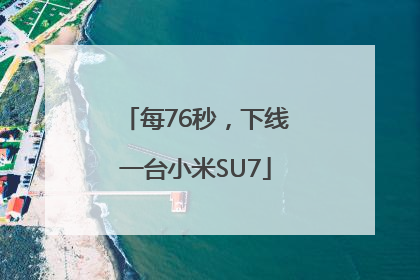每76秒，下线一台小米SU7