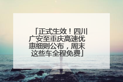 正式生效！四川广安至重庆高速优惠细则公布，周末这些车全程免费