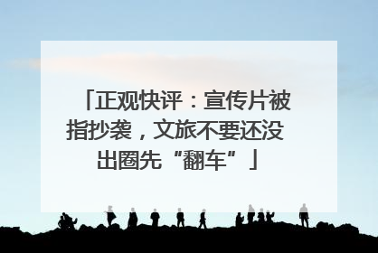正观快评：宣传片被指抄袭，文旅不要还没出圈先“翻车”