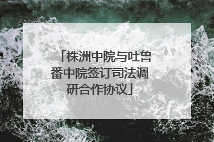 株洲中院与吐鲁番中院签订司法调研合作协议