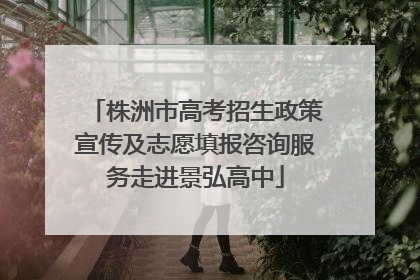 株洲市高考招生政策宣传及志愿填报咨询服务走进景弘高中