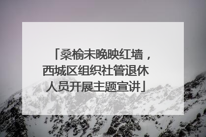桑榆未晚映红墙，西城区组织社管退休人员开展主题宣讲