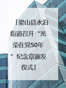 梁山县水泊街道召开“光荣在党50年”纪念章颁发仪式