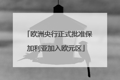 欧洲央行正式批准保加利亚加入欧元区