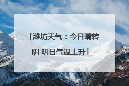 潍坊天气：今日晴转阴 明日气温上升