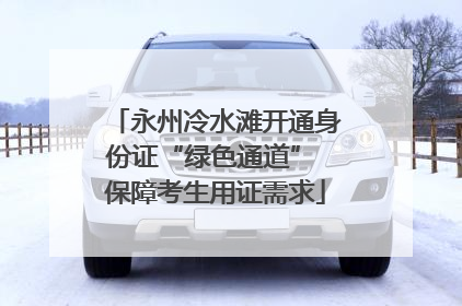 永州冷水滩开通身份证“绿色通道” 保障考生用证需求