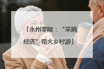 永州零陵：“采摘经济”带火乡村游
