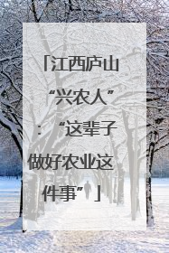 江西庐山“兴农人”：“这辈子做好农业这件事”