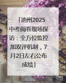 池州2025中考阅卷现场探访：全方位监控加双评机制，7月2日左右公布成绩