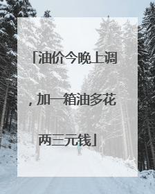 油价今晚上调，加一箱油多花两三元钱