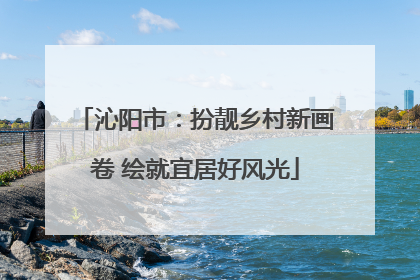 沁阳市：扮靓乡村新画卷 绘就宜居好风光
