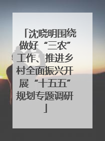 沈晓明围绕做好“三农”工作、推进乡村全面振兴开展“十五五”规划专题调研