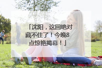 沈阳，这回绝对藏不住了！今晚8点惊艳揭幕！