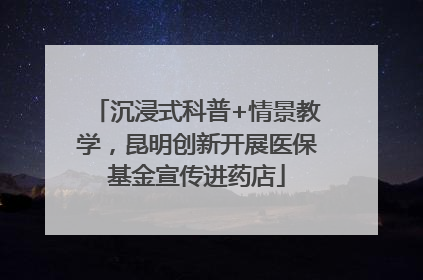 沉浸式科普+情景教学，昆明创新开展医保基金宣传进药店