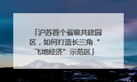 沪苏首个省级共建园区，如何打造长三角“飞地经济”示范区