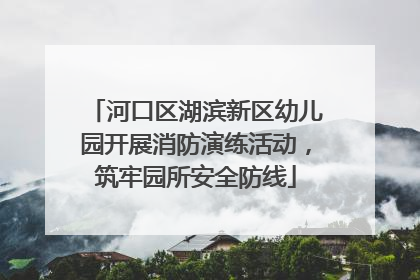 河口区湖滨新区幼儿园开展消防演练活动，筑牢园所安全防线