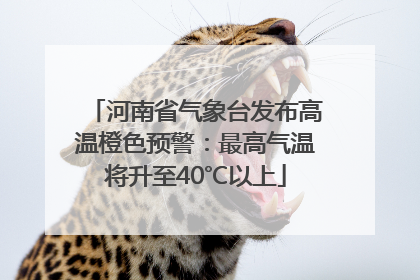 河南省气象台发布高温橙色预警：最高气温将升至40℃以上