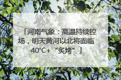 河南气象：高温持续控场，明天黄河以北将面临40℃+“炙烤”