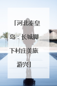 河北秦皇岛：长城脚下村庄美旅游兴