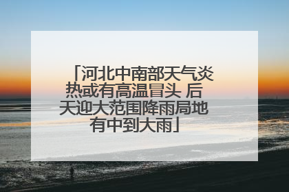 河北中南部天气炎热或有高温冒头 后天迎大范围降雨局地有中到大雨