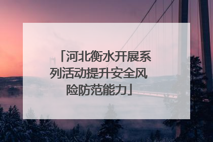 河北衡水开展系列活动提升安全风险防范能力