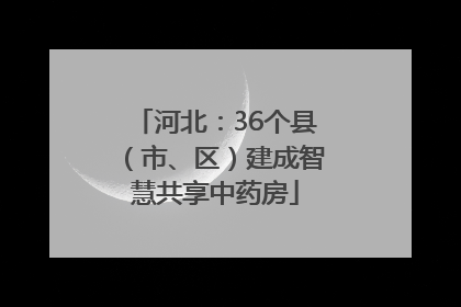 河北：36个县（市、区）建成智慧共享中药房