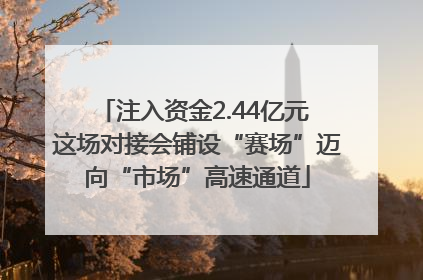 注入资金2.44亿元 这场对接会铺设“赛场”迈向“市场”高速通道