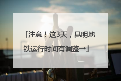 注意！这3天，昆明地铁运行时间有调整→
