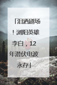泪洒剧场！浏阳英雄李白，12年潜伏电波永存