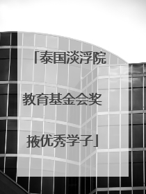 泰国淡浮院教育基金会奖掖优秀学子