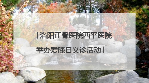 洛阳正骨医院西平医院举办爱膝日义诊活动