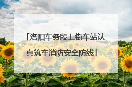 洛阳车务段上街车站认真筑牢消防安全防线