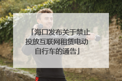 海口发布关于禁止投放互联网租赁电动自行车的通告