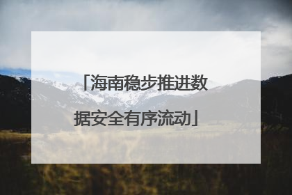 海南稳步推进数据安全有序流动