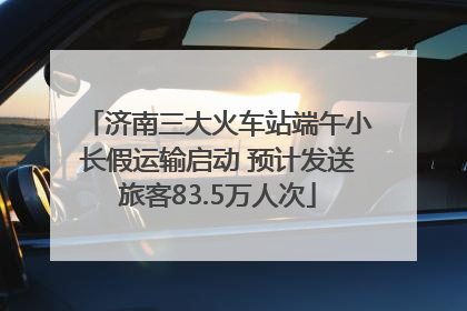 济南三大火车站端午小长假运输启动 预计发送旅客83.5万人次