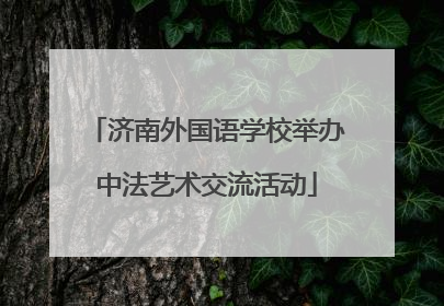 济南外国语学校举办中法艺术交流活动