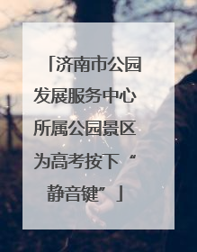 济南市公园发展服务中心所属公园景区为高考按下“静音键”