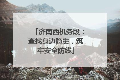 济南西机务段：查找身边隐患，筑牢安全防线