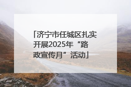 济宁市任城区扎实开展2025年“路政宣传月”活动