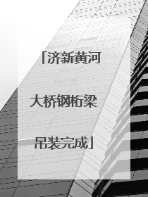 济新黄河大桥钢桁梁吊装完成