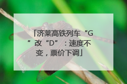 济莱高铁列车“G”改“D”：速度不变，票价下调