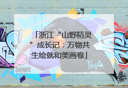 浙江“山野精灵”成长记：万物共生绘就和美画卷