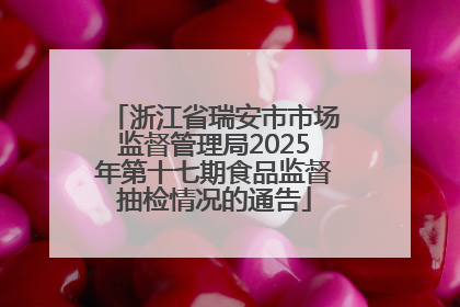 浙江省瑞安市市场监督管理局2025年第十七期食品监督抽检情况的通告