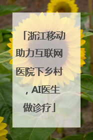 浙江移动助力互联网医院下乡村，AI医生做诊疗