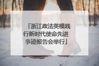 浙江政法英模践行新时代使命先进事迹报告会举行