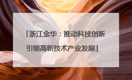 浙江金华：推动科技创新引领高新技术产业发展