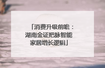 消费升级前瞻：湖南金证把脉智能家居增长逻辑