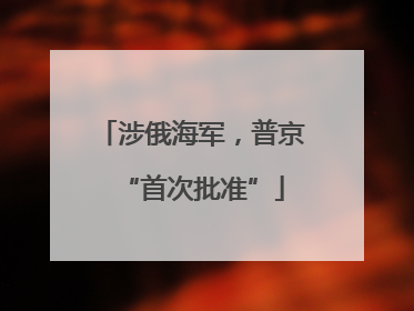 涉俄海军，普京“首次批准”